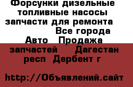 Форсунки дизельные, топливные насосы, запчасти для ремонта Common Rail - Все города Авто » Продажа запчастей   . Дагестан респ.,Дербент г.